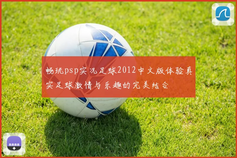 畅玩psp实况足球2012中文版体验真实足球激情与乐趣的完美结合