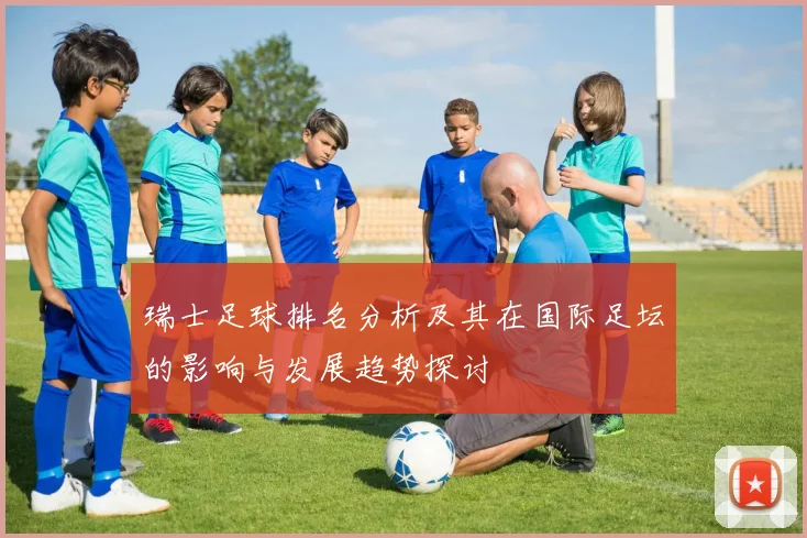 瑞士足球排名分析及其在国际足坛的影响与发展趋势探讨
